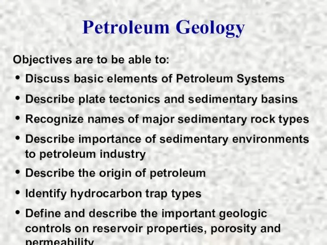 Petroleum Geology Objectives are to be able to: Discuss basic elements of