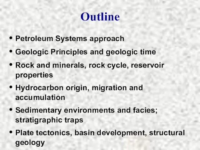 Outline Petroleum Systems approach Geologic Principles and geologic time Rock and minerals,