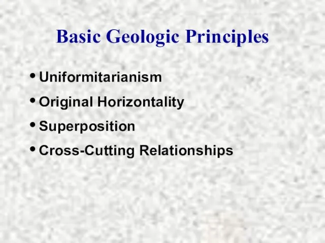 Basic Geologic Principles Uniformitarianism Original Horizontality Superposition Cross-Cutting Relationships