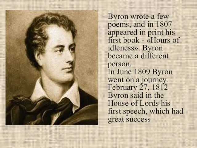 Byron wrote a few poems, and in 1807 appeared in print his