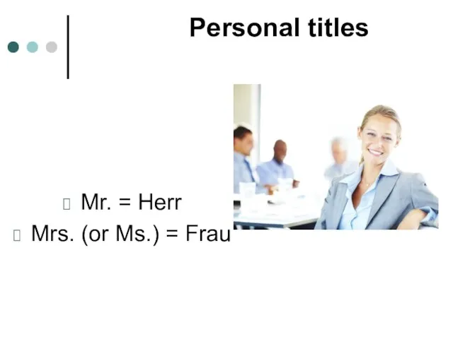 Personal titles Mr. = Herr Mrs. (or Ms.) = Frau