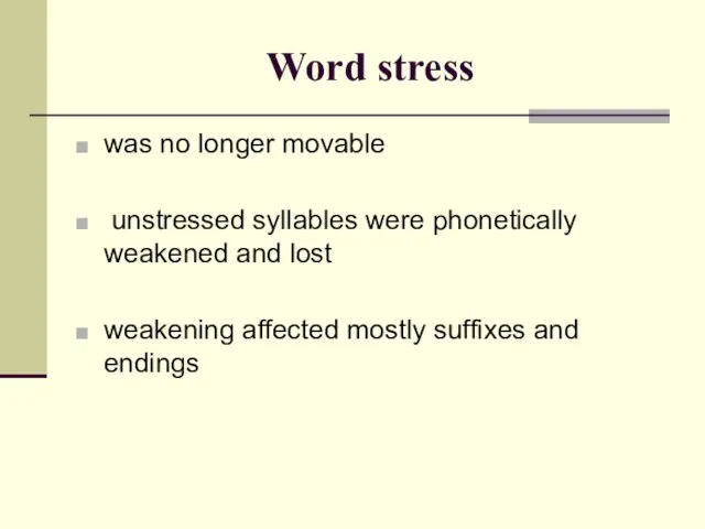 Word stress was no longer movable unstressed syllables were phonetically weakened and