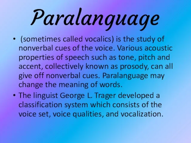 Paralanguage (sometimes called vocalics) is the study of nonverbal cues of the