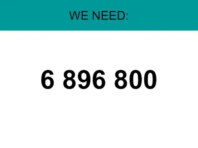 WE NEED: 6 896 800