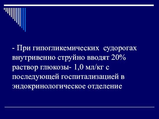 - При гипогликемических судорогах внутривенно струйно вводят 20% раствор глюкозы- 1,0 мл/кг