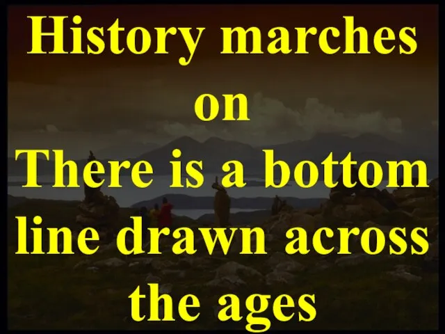 History marches on There is a bottom line drawn across the ages