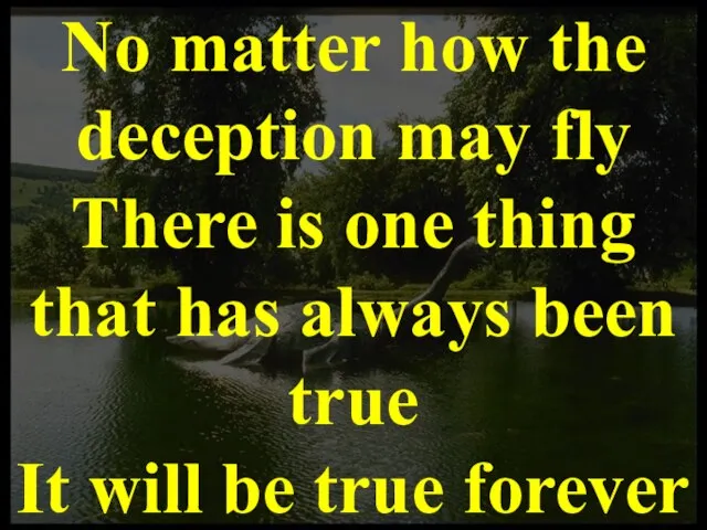 No matter how the deception may fly There is one thing that