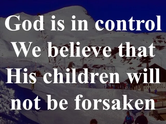 God is in control We believe that His children will not be forsaken