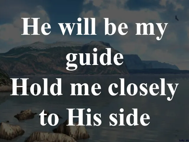 He will be my guide Hold me closely to His side