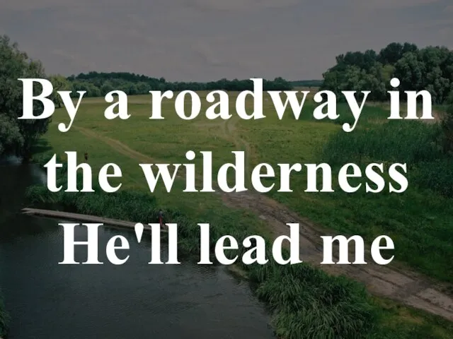 By a roadway in the wilderness He'll lead me