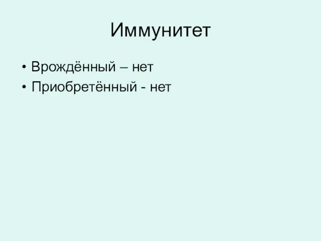 Иммунитет Врождённый – нет Приобретённый - нет