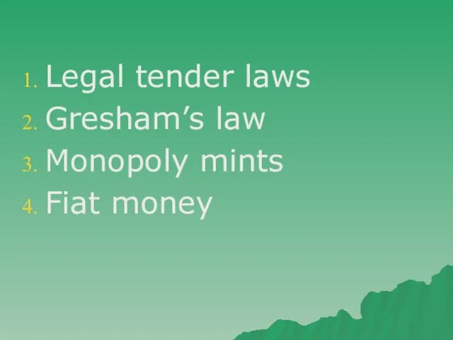 Legal tender laws Gresham’s law Monopoly mints Fiat money