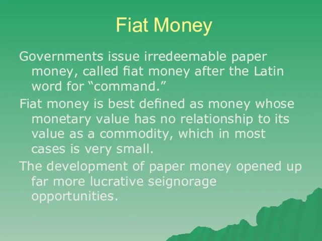 Fiat Money Governments issue irredeemable paper money, called ﬁat money after the