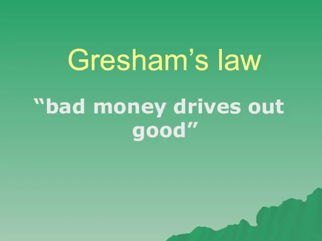 Gresham’s law “bad money drives out good”