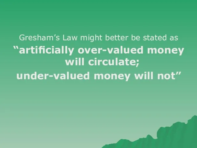 Gresham’s Law might better be stated as “artiﬁcially over-valued money will circulate; under-valued money will not”