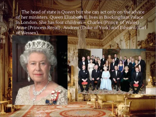 The head of state is Queen but she can act only on