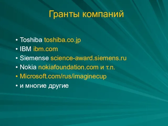 Гранты компаний Toshiba toshiba.co.jp IBM ibm.com Siemense science-award.siemens.ru Nokia nokiafoundation.com и т.п. Microsoft.com/rus/imaginecup и многие другие