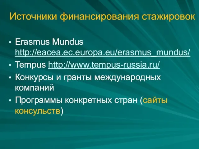 Источники финансирования стажировок Erasmus Mundus http://eacea.ec.europa.eu/erasmus_mundus/ Tempus http://www.tempus-russia.ru/ Конкурсы и гранты международных