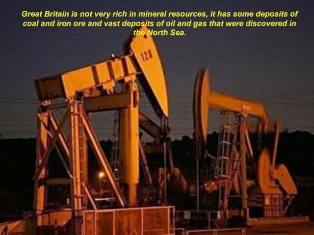 Great Britain is not very rich in mineral resources, it has some