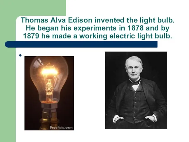 Thomas Alva Edison invented the light bulb. He began his experiments in