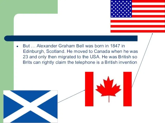 But … Alexander Graham Bell was born in 1847 in Edinburgh, Scotland.