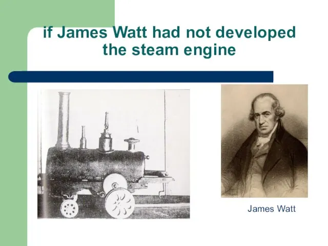 if James Watt had not developed the steam engine James Watt