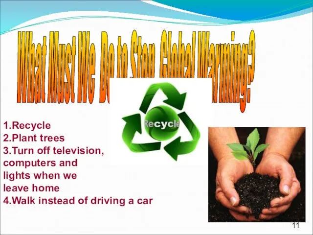 What Must We Do to Stop Global Warming? 1.Recycle 2.Plant trees 3.Turn