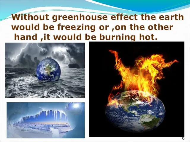 Without greenhouse effect the earth would be freezing or ,on the other