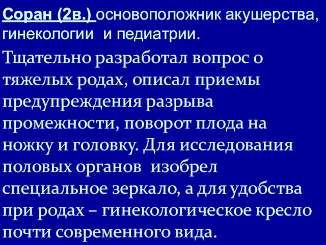 Соран (2в.) основоположник акушерства, гинекологии и педиатрии. Тщательно разработал вопрос о тяжелых