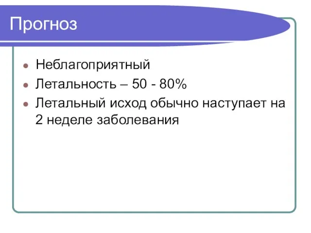 Прогноз Неблагоприятный Летальность – 50 - 80% Летальный исход обычно наступает на 2 неделе заболевания