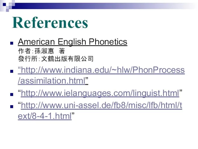 References American English Phonetics 作者：孫淑惠 著 發行所：文鶴出版有限公司 “http://www.indiana.edu/~hlw/PhonProcess/assimilation.html” “http://www.ielanguages.com/linguist.html” “http://www.uni-assel.de/fb8/misc/lfb/html/text/8-4-1.html”