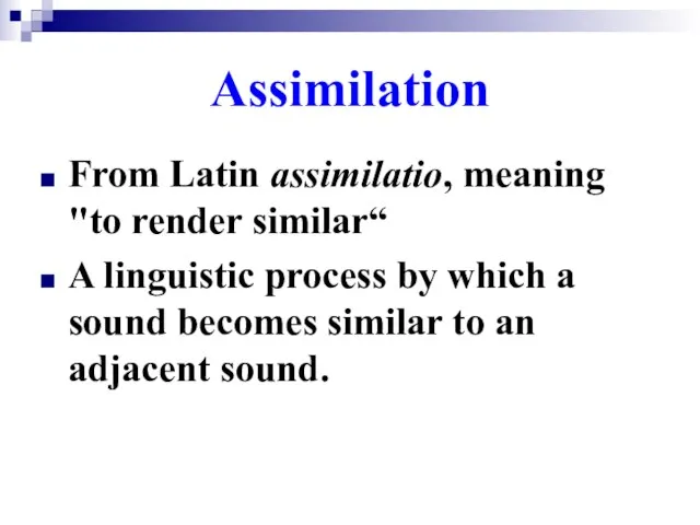 From Latin assimilatio, meaning "to render similar“ A linguistic process by which