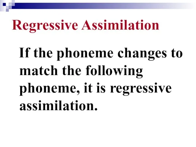 Regressive Assimilation If the phoneme changes to match the following phoneme, it is regressive assimilation.