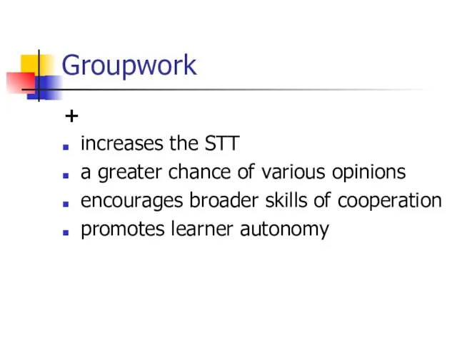 Groupwork + increases the STT a greater chance of various opinions encourages