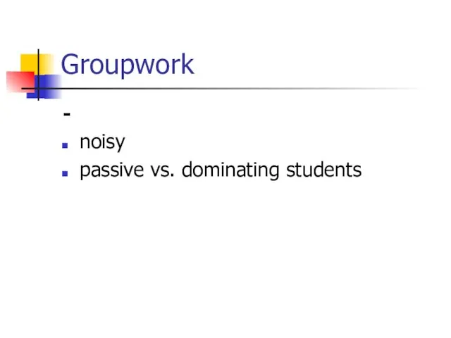 Groupwork - noisy passive vs. dominating students