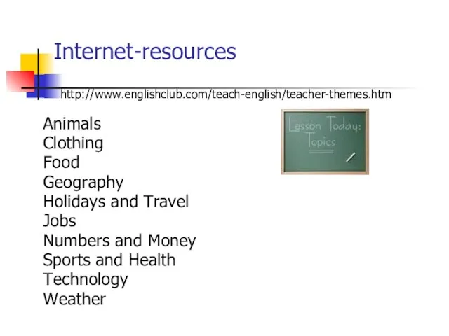 Internet-resources http://www.englishclub.com/teach-english/teacher-themes.htm Animals Clothing Food Geography Holidays and Travel Jobs Numbers and