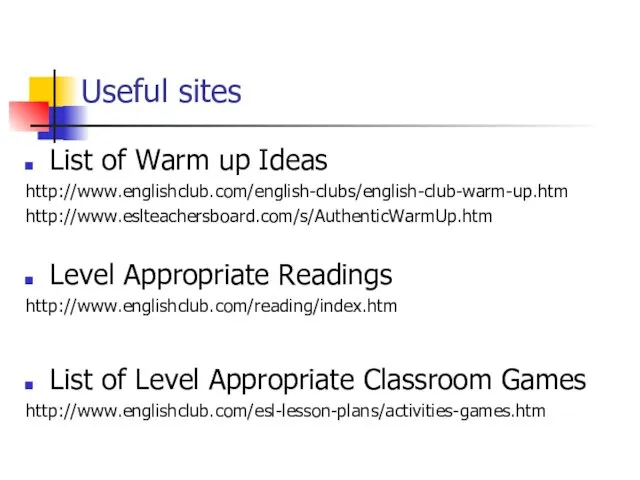 Useful sites List of Warm up Ideas http://www.englishclub.com/english-clubs/english-club-warm-up.htm http://www.eslteachersboard.com/s/AuthenticWarmUp.htm Level Appropriate Readings