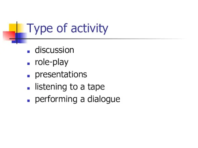 Type of activity discussion role-play presentations listening to a tape performing a dialogue