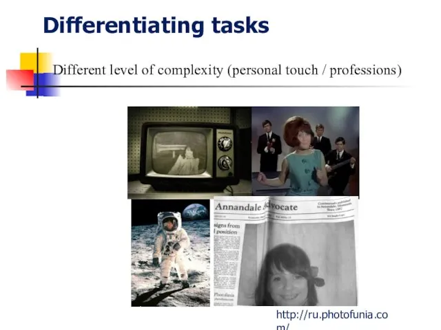 Differentiating tasks http://ru.photofunia.com/ Different level of complexity (personal touch / professions)