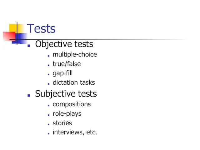 Tests Objective tests multiple-choice true/false gap-fill dictation tasks Subjective tests compositions role-plays stories interviews, etc.