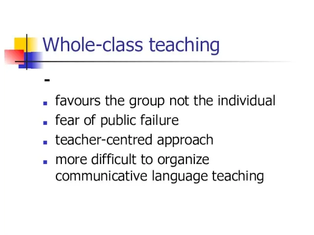 Whole-class teaching - favours the group not the individual fear of public