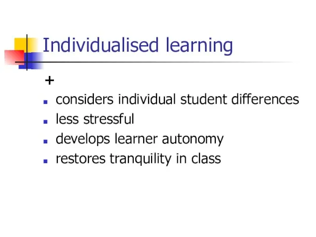 Individualised learning + considers individual student differences less stressful develops learner autonomy restores tranquility in class