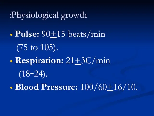 Physiological growth: Pulse: 90+15 beats/min (75 to 105). Respiration: 21+3C/min (18–24). Blood Pressure: 100/60+16/10.