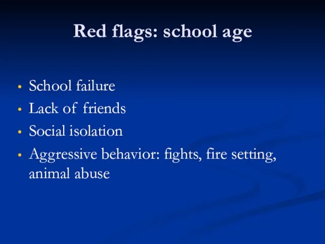 Red flags: school age School failure Lack of friends Social isolation Aggressive