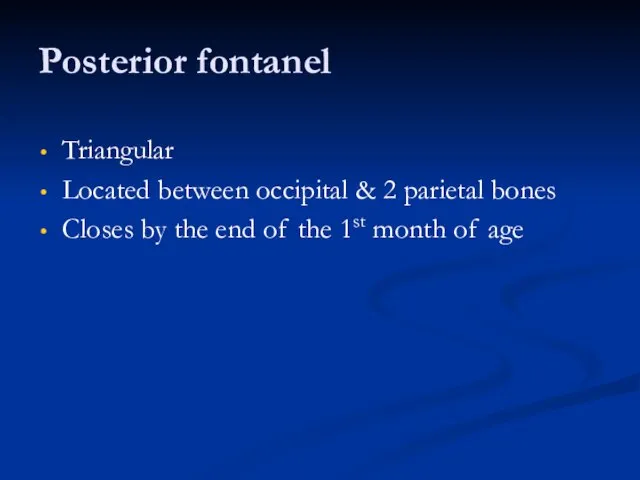 Posterior fontanel Triangular Located between occipital & 2 parietal bones Closes by