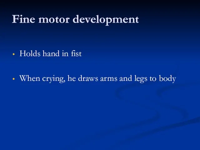 Fine motor development Holds hand in fist When crying, he draws arms and legs to body