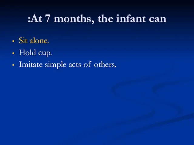 At 7 months, the infant can: Sit alone. Hold cup. Imitate simple acts of others.
