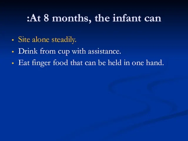 At 8 months, the infant can: Site alone steadily. Drink from cup