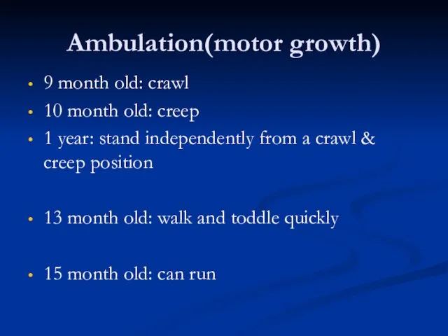 Ambulation(motor growth) 9 month old: crawl 10 month old: creep 1 year:
