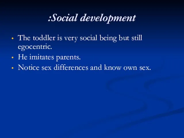 Social development: The toddler is very social being but still egocentric. He